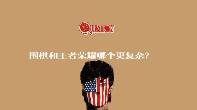 围棋和王者荣耀哪个更复杂？